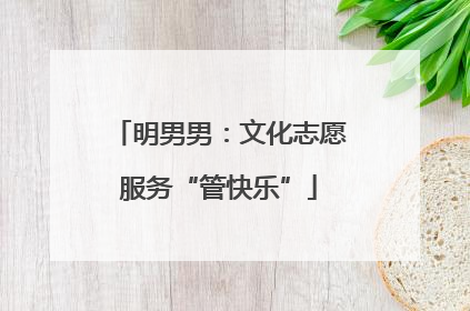 明男男：文化志愿服务“管快乐”