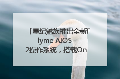 星纪魅族推出全新Flyme AIOS 2操作系统，搭载OneMind四大引擎