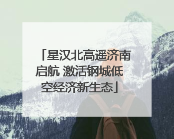 星汉北高遥济南启航 激活钢城低空经济新生态