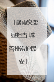 暴雨突袭显担当 城管排涝护民安