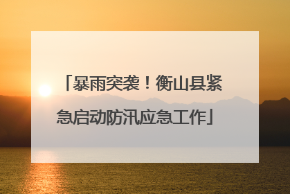 暴雨突袭！衡山县紧急启动防汛应急工作