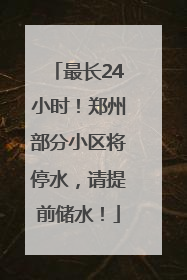 最长24小时！郑州部分小区将停水，请提前储水！