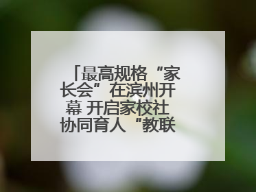 最高规格“家长会”在滨州开幕 开启家校社协同育人“教联体”建设元年