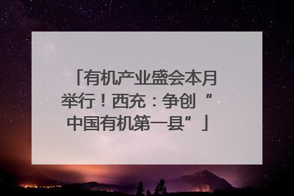 有机产业盛会本月举行！西充：争创“中国有机第一县”