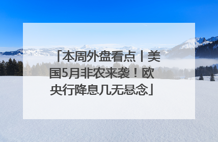 本周外盘看点丨美国5月非农来袭！欧央行降息几无悬念