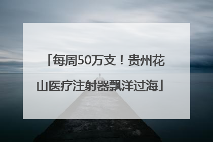 每周50万支！贵州花山医疗注射器飘洋过海