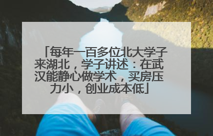 每年一百多位北大学子来湖北，学子讲述：在武汉能静心做学术，买房压力小，创业成本低
