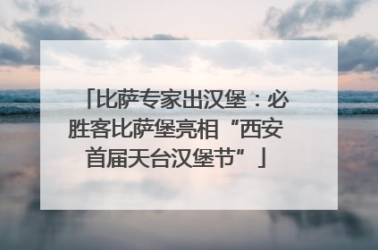 比萨专家出汉堡：必胜客比萨堡亮相“西安首届天台汉堡节”