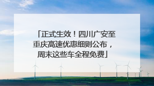 正式生效！四川广安至重庆高速优惠细则公布，周末这些车全程免费