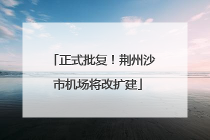 正式批复！荆州沙市机场将改扩建