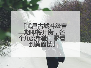 武昌古城斗级营二期即将开街，各个角度都能一眼看到黄鹤楼