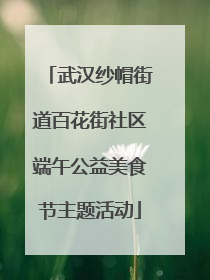 武汉纱帽街道百花街社区端午公益美食节主题活动