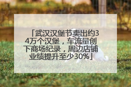 武汉汉堡节卖出约34万个汉堡，车流量创下商场纪录，周边店铺业绩提升至少30%