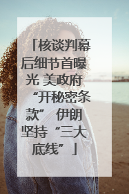 核谈判幕后细节首曝光 美政府“开秘密条款” 伊朗坚持“三大底线”