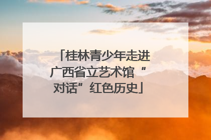 桂林青少年走进广西省立艺术馆“对话”红色历史