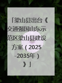 梁山县出台《交通强国山东示范区梁山县建设方案（2025-2035年）》