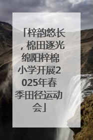 梓韵悠长，棉田逐光 绵阳梓棉小学开展2025年春季田径运动会
