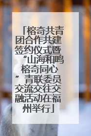 榕奇共青团合作共建签约仪式暨“山海和鸣 榕奇同心”青联委员交流交往交融活动在福州举行