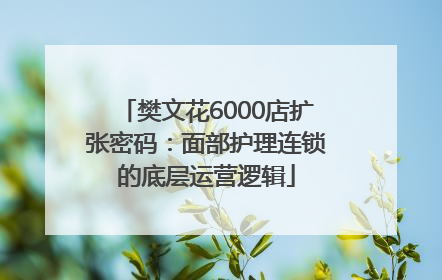 樊文花6000店扩张密码：面部护理连锁的底层运营逻辑