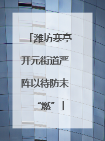 潍坊寒亭开元街道严阵以待防未“燃”