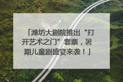 潍坊大剧院推出“打开艺术之门”套票，暑期儿童剧盛宴来袭！