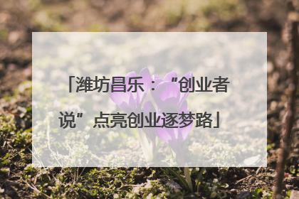 潍坊昌乐：“创业者说”点亮创业逐梦路