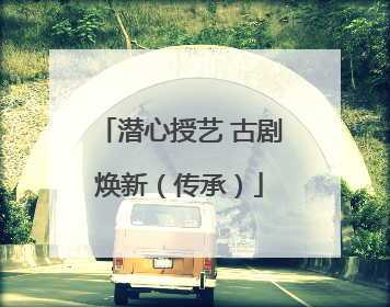 潜心授艺 古剧焕新（传承）