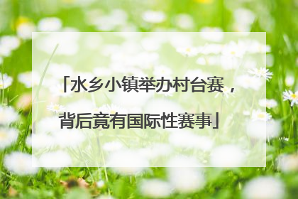 水乡小镇举办村台赛，背后竟有国际性赛事