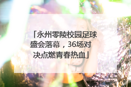 永州零陵校园足球盛会落幕，36场对决点燃青春热血