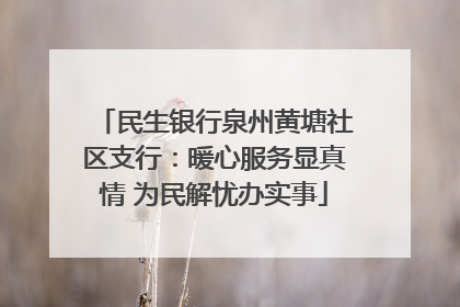民生银行泉州黄塘社区支行：暖心服务显真情 为民解忧办实事