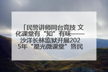 民警讲师同台竞技 文化课堂有“知”有味——沙洋长林监狱开展2025年“星光微课堂”暨民警优质课竞赛