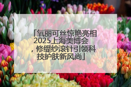 氧丽可丝惊艳亮相2025上海美博会，修缇纱滚针引领科技护肤新风尚