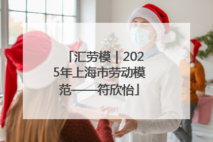 汇劳模｜2025年上海市劳动模范——符欣怡
