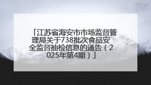 江苏省海安市市场监督管理局关于738批次食品安全监督抽检信息的通告（2025年第4期）