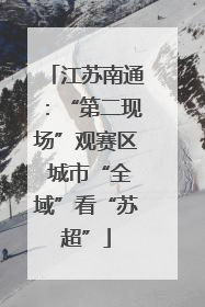 江苏南通：“第二现场”观赛区 城市“全域”看“苏超”