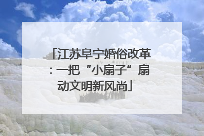 江苏阜宁婚俗改革：一把“小扇子”扇动文明新风尚
