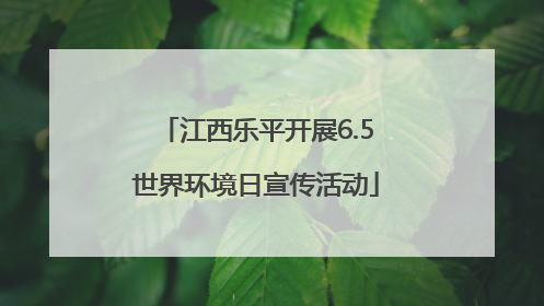 江西乐平开展6.5世界环境日宣传活动