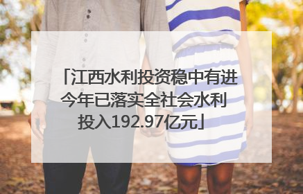 江西水利投资稳中有进 今年已落实全社会水利投入192.97亿元