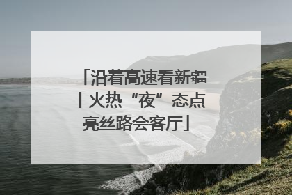 沿着高速看新疆丨火热“夜”态点亮丝路会客厅