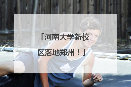 河南大学新校区落地郑州！