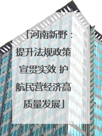 河南新野：提升法规政策宣贯实效 护航民营经济高质量发展