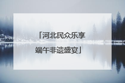 河北民众乐享端午非遗盛宴