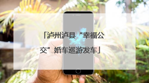 泸州泸县“幸福公交”婚车巡游发车