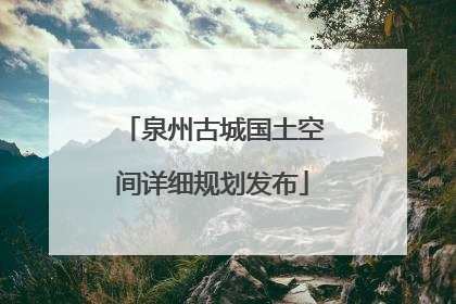 泉州古城国土空间详细规划发布