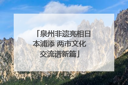 泉州非遗亮相日本浦添 两市文化交流谱新篇