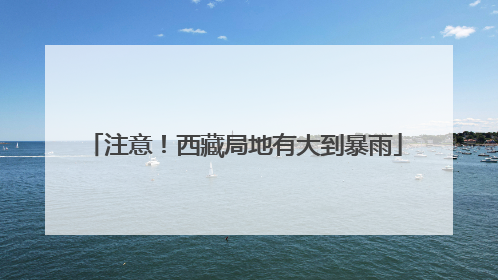 注意！西藏局地有大到暴雨