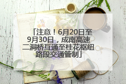 注意！6月20日至9月30日，成南高速二洞桥互通至桂花枢纽路段交通管制