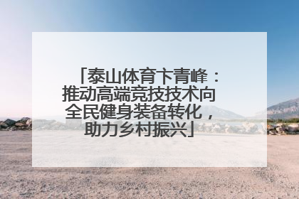 泰山体育卞青峰：推动高端竞技技术向全民健身装备转化，助力乡村振兴