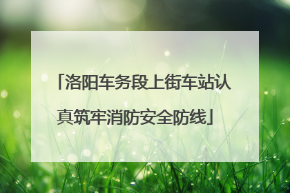 洛阳车务段上街车站认真筑牢消防安全防线