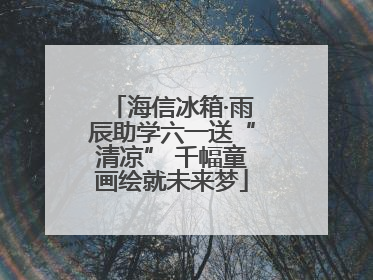 海信冰箱·雨辰助学六一送“清凉” 千幅童画绘就未来梦